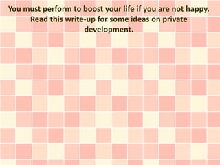 You must perform to boost your life if you are not happy.
     Read this write-up for some ideas on private
                    development.
 