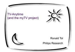 TV-Anytime
(and the myTV project)
Ronald Tol
Philips Research
 