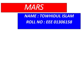 MARS
NAME : TOWHIDUL ISLAM
ROLL NO : EEE 01306158
 