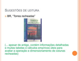 SUGESTÕES DE LEITURA
 BR, “Torres recheadas”
(... apesar de antigo, contém informações detalhadas
e muitas tabelas e cálculos empíricos úteis para
avaliar a operação e dimensionamento de colunas
recheadas)
 