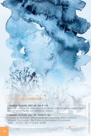 • SAMEDI 10 AVRIL 2021 DE 10H À 11H
Renc'art - rencontre avec l'artiste et temps d’échange sur sa pratique
pour lui poser toutes vos questions. Gratuit.
• SAMEDI 10 AVRIL 2021 DE 13H30 À 16H
L’atelier du Samedi – Découverte de l’aquarelle avec Johanne
Gicquel. Tout public, dès 8 ans accompagné d’un parent.
Tarifs : - 15 ans : 6€ / + 15 ans : 8.50€
AUTOUR DE L’EXPOSITION
20
©créditsphotos©Johannegicquel-darbresenhetres
 