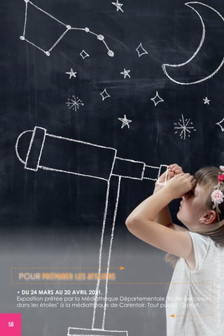 ©ImpactPhotography-stock.adobe.com
POUR PRÉPARER LES ATELIERS
• DU 24 MARS AU 20 AVRIL 2021,
Exposition prêtée par la Médiathèque Départementale Notre berceau
dans les étoiles à la médiathèque de Carentoir. Tout public. Gratuit.
58
 