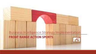 Business Intelligence Strategy Implementation
FRONT RANGE ACTION SPORTS
 