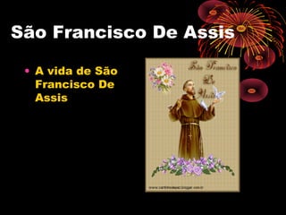 São Francisco De Assis
• A vida de São
Francisco De
Assis

 