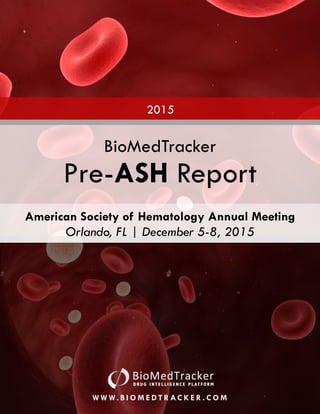 2015 Pre-ASH Report
QUESTIONS? EMAIL BIOMEDSUBSCRIBE@SAGIENTRESEARCH.COM
FOR OUR DISCLOSURES, PLEASE SEE BIOMEDTRACKER’s RESEARCH STANDARDS
1
2015
W W W. B I O M E D T R AC K E R . C O M
BioMedTracker
Pre-ASH Report
American Society of Hematology Annual Meeting
Orlando, FL | December 5-8, 2015
 