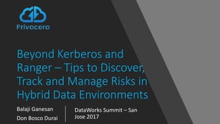 Beyond Kerberos and
Ranger – Tips to Discover,
Track and Manage Risks in
Hybrid Data Environments
Balaji Ganesan
Don Bosco Durai
DataWorks Summit – San
Jose 2017
 