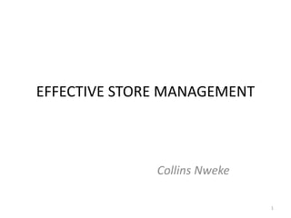 EFFECTIVE STORE MANAGEMENT
Collins Nweke
1
 