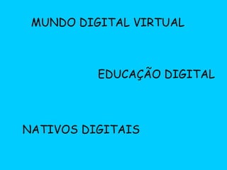 EDUCAÇÃO DIGITAL MUNDO DIGITAL VIRTUAL NATIVOS DIGITAIS 