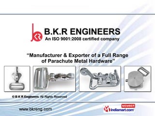 B.K.R ENGINEERS An ISO 9001:2008 certified company “ Manufacturer & Exporter of a Full Range  of Parachute Metal Hardware” 