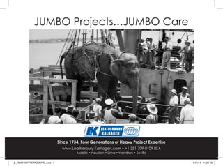 JUMBO Projects...JUMBO Care
Since 1934, Four Generations of Heavy Project Expertise
www.Leatherbury-Kalhagen.com • +1-251-709-0109 USA
Mobile • Houston • Lima • Hamilton • Seville
LK_HEAVYLIFTHORIZONTAL.indd 1 1/15/14 11:29 AM
 