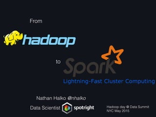 to
From
Nathan Halko @nhalko
Data Scientist Hadoop day @ Data Summit
NYC May 2015
 
