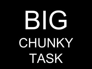 BIG
CHUNKY
 TASK    29
 