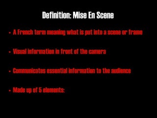 Definition: Mise En Scene
• A French term meaning what is put into a scene or frame

• Visual information in front of the camera

• Communicates essential information to the audience

• Made up of 5 elements:
 