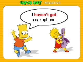 I haven’t got
a saxophone.
NEGATIVE
 