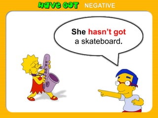 She hasn’t got
a skateboard.
NEGATIVE
 
