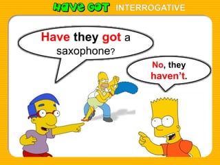 INTERROGATIVE
Have they got a
saxophone?
No, they
haven’t.
 