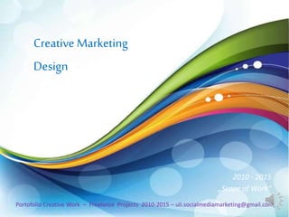 Creative Marketing
Design
Portofolio Creative Work – Freelance Projects 2010-2015 – uli.socialmediamarketing@gmail.com
2010 - 2015
„Scope of Work“
 