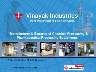 Vinayak Industries
Pioneer In Engineering With Innovation
“Manufacturer & Exporter of Chemical Processing &
Pharmaceutical Processing Equipments”
 