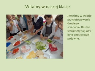 Witamy w naszej klasie
Jesteśmy w trakcie
przygotowywania
drugiego
śniadania. Bardzo
staraliśmy się, aby
było ono zdrowe i
pożywne.

 