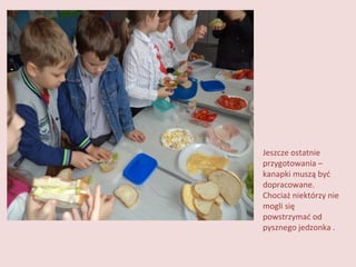 Jeszcze ostatnie
przygotowania –
kanapki muszą być
dopracowane.
Chociaż niektórzy nie
mogli się
powstrzymać od
pysznego jedzonka .

 
