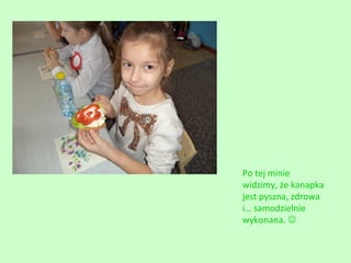 Po tej minie
widzimy, że kanapka
jest pyszna, zdrowa
i… samodzielnie
wykonana. 

 