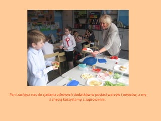Pani zachęca nas do zjadania zdrowych dodatków w postaci warzyw i owoców, a my
z chęcią korzystamy z zaproszenia.

 
