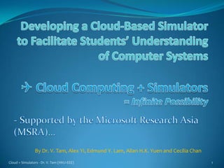 Cloud + Simulators - Dr. V. Tam (HKU-EEE) 1
By Dr. V. Tam, Alex Yi, Edmund Y. Lam, Allan H.K. Yuen and Cecilia Chan
 