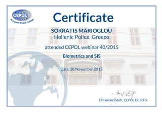 Certificate
SOKRATIS MARIOGLOU
Hellenic Police, Greece
attended CEPOL webinar 40/2015
Biometrics and SIS
Date: 20 November 2015
Dr Ferenc Bánfi, CEPOL Director
 