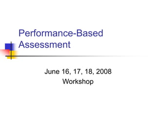 Performance-Based
Assessment
June 16, 17, 18, 2008
Workshop
 