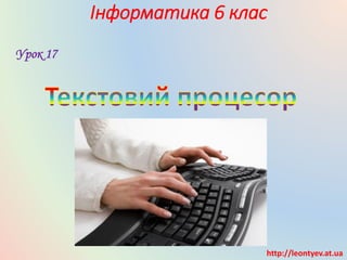Інформатика 6 клас
Урок 17
http://leontyev.at.ua
 