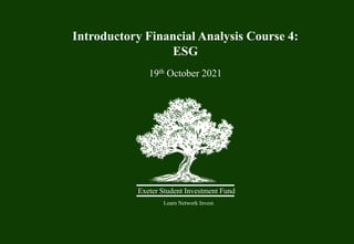 Introductory Financial Analysis Course 4:
ESG
19th October 2021
Exeter Student Investment Fund
Learn Network Invest.
 