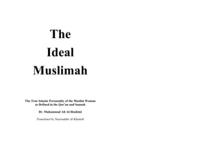 The
      Ideal
     Muslimah

The True Islamic Personality of the Muslim Woman
      as Defined in the Qur'an and Sunnah

         Dr. Muhammad Ali Al-Hashimi

       Translated by Nasiruddin Al-Khattab
 