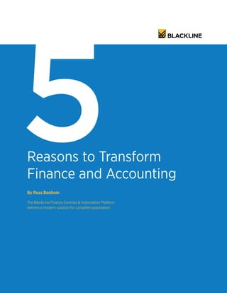 By Russ Banham
The BlackLine Finance Controls & Automation Platform
delivers a modern solution for complete automation.
Reasons to Transform
Finance and Accounting
5
 