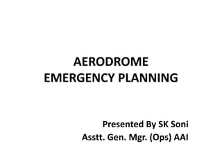 AERODROME
EMERGENCY PLANNING
Presented By SK Soni
Asstt. Gen. Mgr. (Ops) AAI
 
