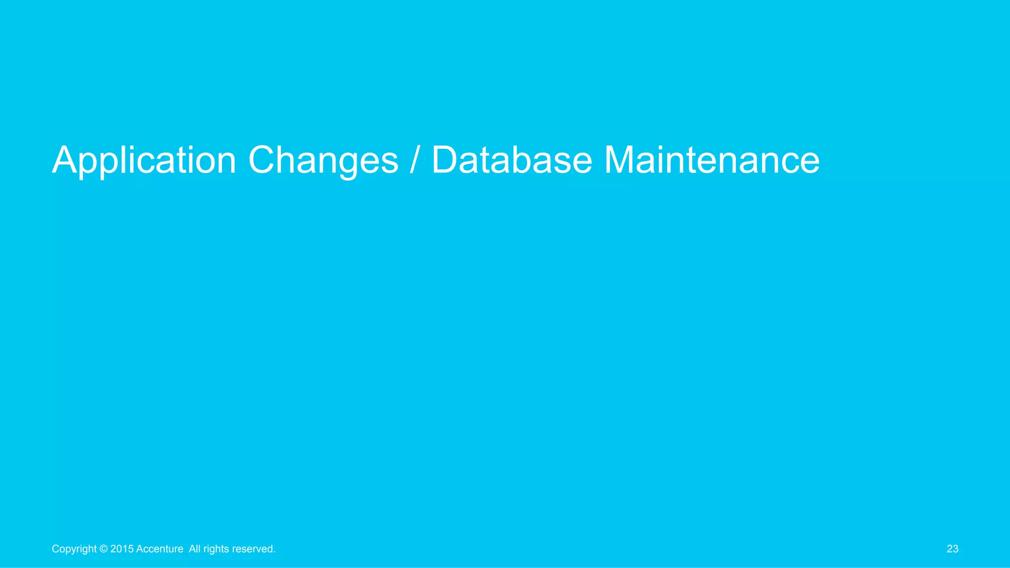 Application Changes / Database Maintenance
23Copyright © 2015 Accenture All rights reserved.
 