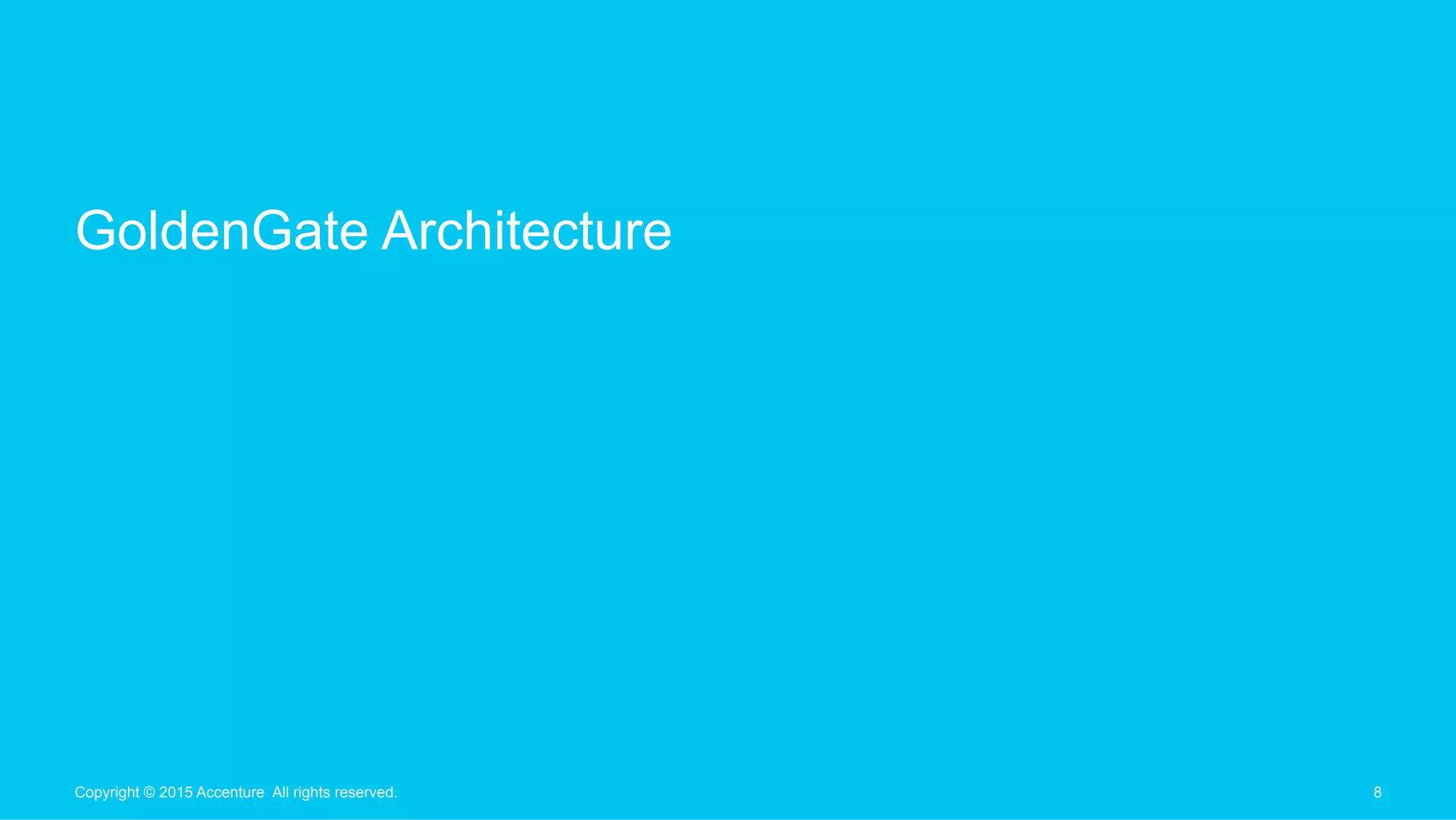 GoldenGate Architecture
8Copyright © 2015 Accenture All rights reserved.
 