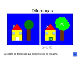Diferenças




                                     1   2   3


Descobre as diferenças que existem entre as imagens.
 