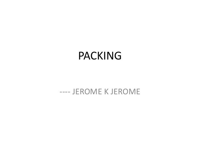PACKING
---- JEROME K JEROME
 