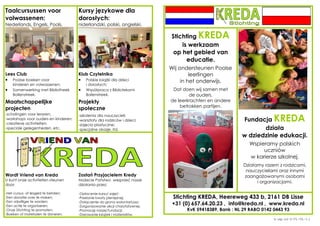 Taalcursussen voor 
volwassenen: 
Nederlands, Engels, Pools. 
Kursy językowe dla 
dorosłych: 
niderlandzki, polski, angielski. 
Lees Club 
·  Poolse boeken voor 
kinderen en volwassenen; 
·  Samenwerking met Bibliotheek 
Bollenstreek. 
Klub Czytelnika 
·  Polskie książki dla dzieci 
i dorosłych; 
·  Współpraca z Bibliotekami 
Bollenstreek. 
Maatschappelijke 
projecten 
Projekty 
społeczne 
-scholingen voor leraren; 
-workshops voor ouders en kinderen; 
-creatieve activiteiten; 
-speciale gelegenheden, etc. 
-szkolenia dla nauczycieli; 
-warsztaty dla rodziców i dzieci; 
-zajęcia plastyczne; 
-specjalne okazje, itd. 
Wordt Vriend van Kreda 
U kunt onze activiteiten steunen 
door: 
-Het cursus- of lesgeld te betalen; 
-Een donatie over te maken; 
-Een vrijwilliger te worden; 
-Een actie te organiseren; 
-Onze Stichting te promoten; 
-Boeken of materialen te doneren. 
Zostań Przyjacielem Kredy 
Możecie Państwo wesprzeć nasze 
działania przez: 
-Opłacenie kursu/ zajęć; 
-Przelanie kwoty pieniężnej; 
-Dołączenie do grona wolontariuszy; 
-Zorganizowanie akcji charytatywnej; 
-Promocję naszej Fundacji; 
-Darowanie książek i materiałów. 
Stichting KREDA 
is werkzaam 
op het gebied van 
educatie. 
Wij ondersteunen Poolse 
leerlingen 
in het onderwijs. 
Dat doen wij samen met 
de ouders, 
de leerkrachten en andere 
betrokken partijen. 
Fundacja KREDA 
działa 
w dziedzinie edukacji. 
Wspieramy polskich 
uczniów 
w karierze szkolnej. 
Działamy razem z rodzicami, 
nauczycielami oraz innymi 
zaangażowanymi osobami 
i organizacjami. 
Stichting KREDA, Heereweg 433 b, 2161 DB Lisse 
+31 (0) 657.64.20.23 , info@kreda.nl , www.kreda.nl 
KvK 59418389, Bank : NL 29 RABO 0142 0443 93 
k-alg-A4-2-PL-NL-v.1 
