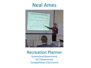 Neal Ames
Recreation Planner
Queensland Government
ACT Government
Campbelltown City Council
 