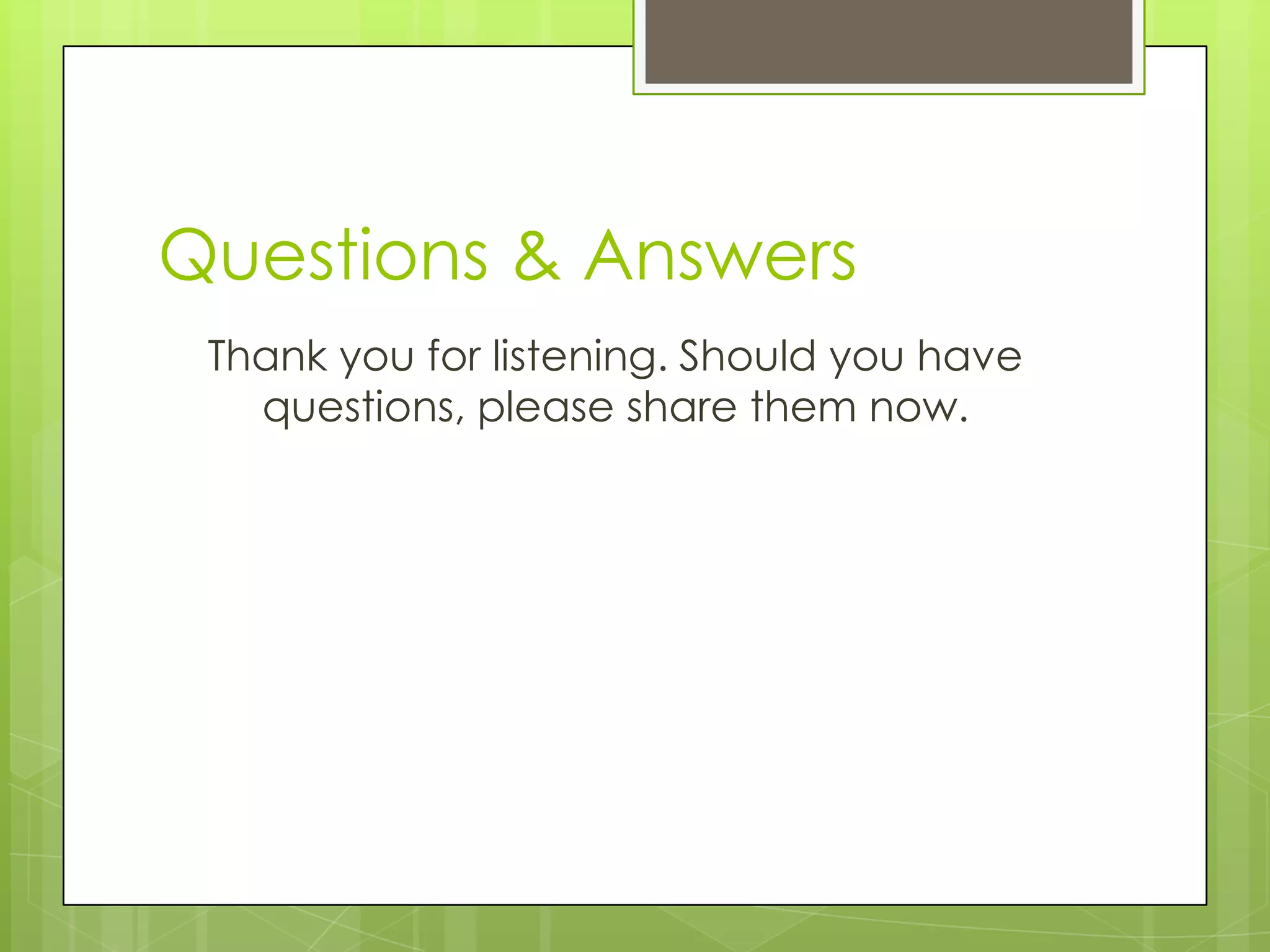 Questions & Answers
Thank you for listening. Should you have
questions, please share them now.
 