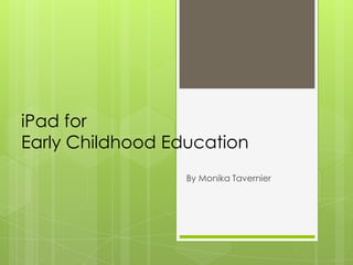 iPad for
Early Childhood Education
By Monika Tavernier
 