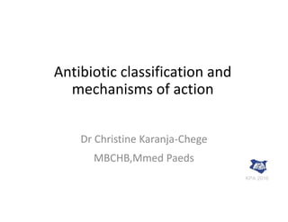 Antibiotic classification and
mechanisms of action
Dr Christine Karanja-Chege
MBCHB,Mmed Paeds
KPA 2016
 