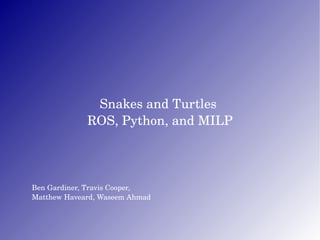 Ben Gardiner, Travis Cooper,  Matthew Haveard, Waseem Ahmad Snakes and Turtles  ROS, Python, and MILP 