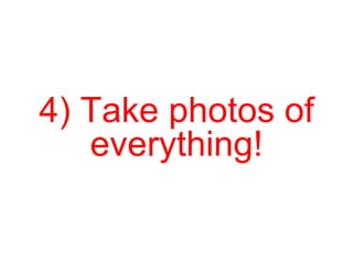 4) Take photos of everything! 