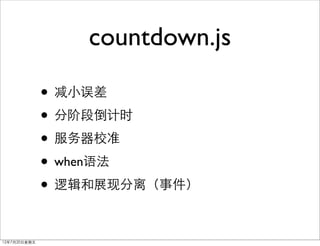 countdown.js

              • 减小误差
              • 分阶段倒计时
              • 服务器校准
              • when语法
              • 逻辑和展现分离（事件）

12年7月20日星期五
 