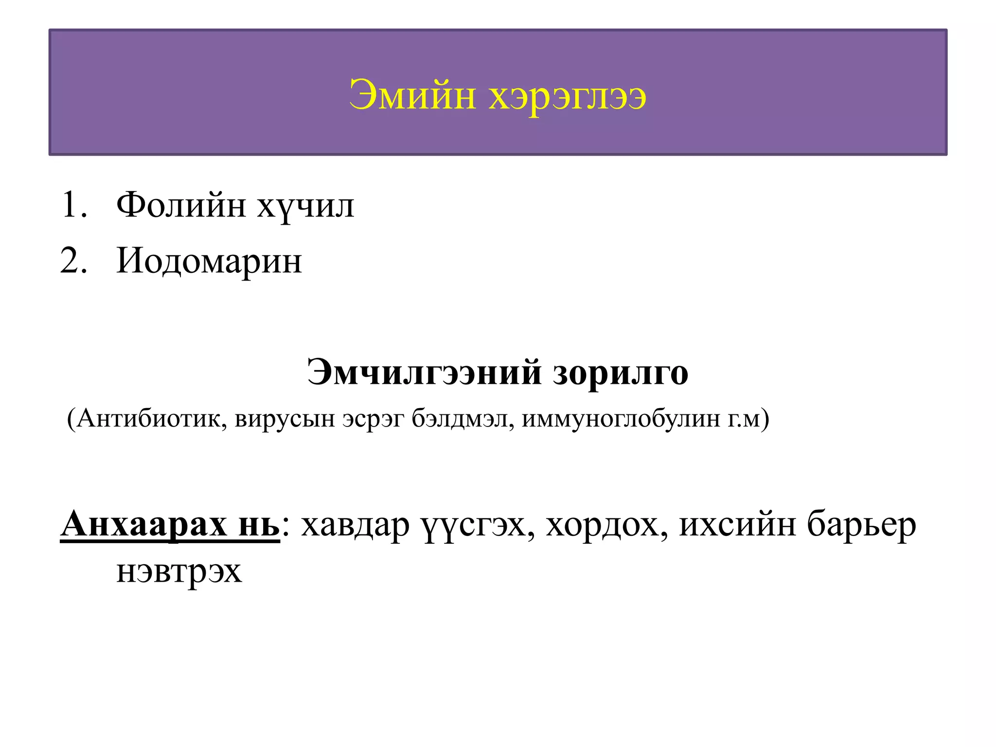 Эмийн хэрэглээ
1. Фолийн хүчил
2. Иодомарин
Эмчилгээний зорилго
(Антибиотик, вирусын эсрэг бэлдмэл, иммуноглобулин г.м)
Анхаарах нь: хавдар үүсгэх, хордох, ихсийн барьер
нэвтрэх
 
