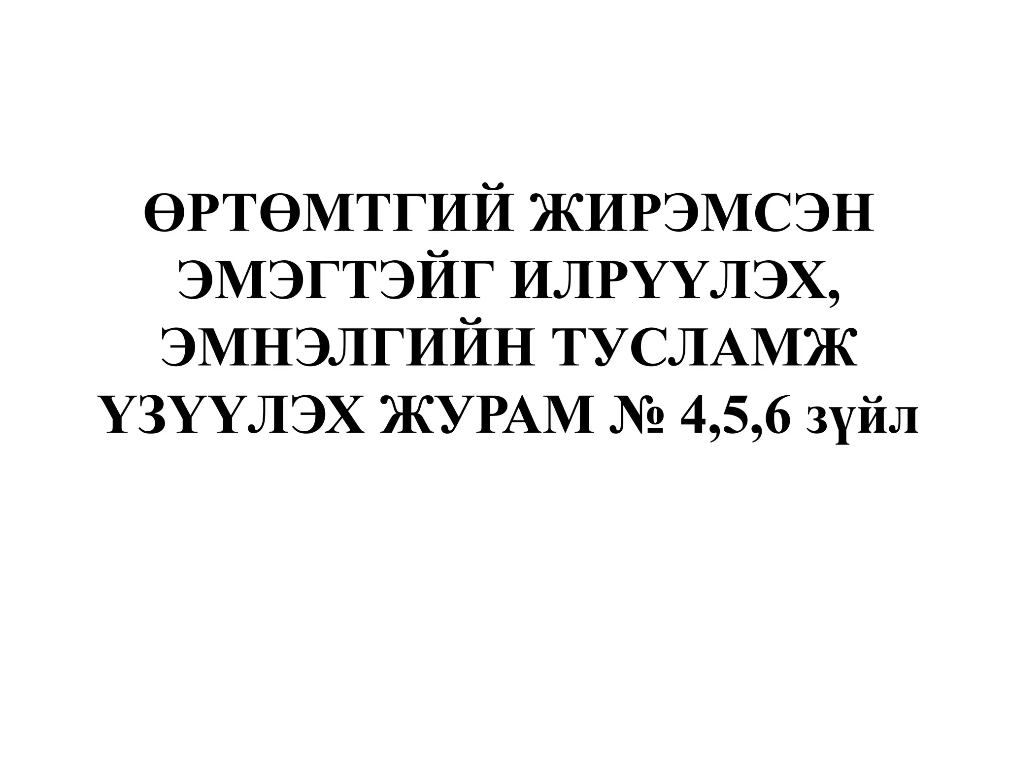 ӨРТӨМТГИЙ ЖИРЭМСЭН
ЭМЭГТЭЙГ ИЛРҮҮЛЭХ,
ЭМНЭЛГИЙН ТУСЛАМЖ
ҮЗҮҮЛЭХ ЖУРАМ № 4,5,6 зүйл
 