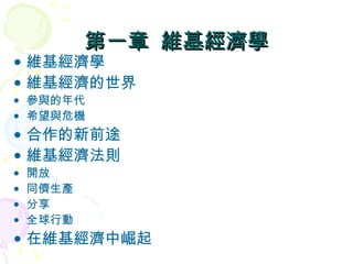 第一章  維基經濟學 維基經濟學 維基經濟的世界 參與的年代 希望與危機 合作的新前途 維基經濟法則 開放 同儕生產 分享 全球行動 在維基經濟中崛起 