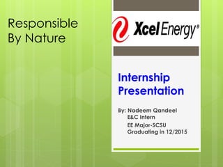 Internship
Presentation
By: Nadeem Qandeel
E&C Intern
EE Major-SCSU
Graduating in 12/2015
Responsible
By Nature
 